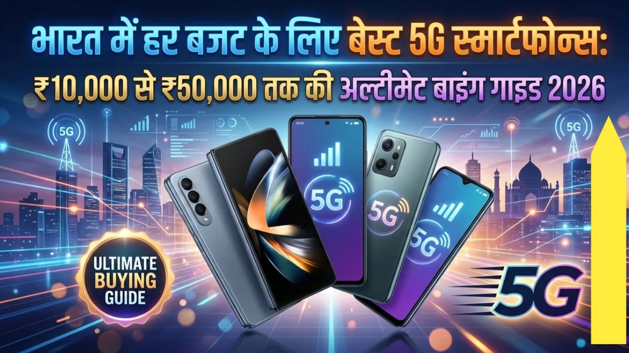 भारत में हर बजट के लिए बेस्ट 5G स्मार्टफोन्स: ₹10,000 से ₹50,000 तक की अल्टीमेट बाइंग गाइड 2026